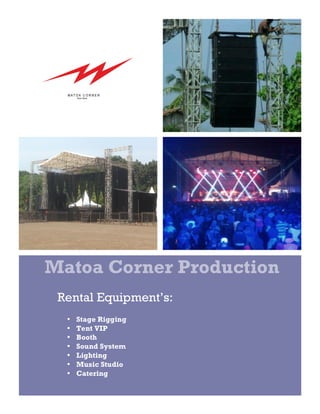 Matoa Corner Production 
Rental Equipment’s: 
• Stage Rigging 
• Tent VIP 
• Booth 
• Sound System 
• Lighting 
• Music Studio 
• Catering 
 