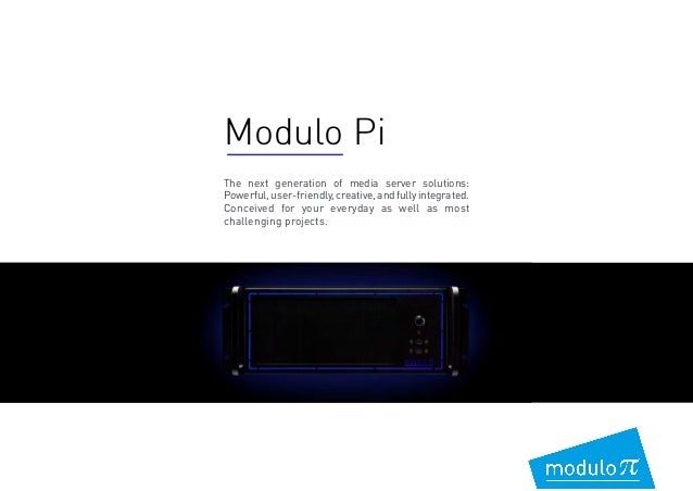 The next generation of media server solutions:
Powerful,user-friendly,creative,andfullyintegrated.
Conceived for your everyday as well as most
challenging projects.
Modulo Pi
 