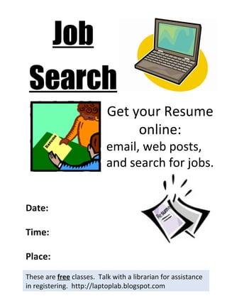 Job Search These are  free  classes.  Talk with a librarian for assistance in registering.  http://laptoplab.blogspot.com Date: Time: Place: Get your Resume online: email, web posts, and search for jobs. 