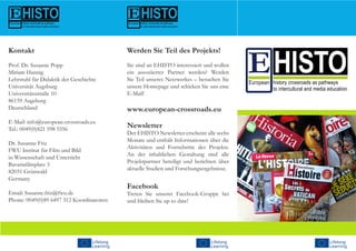 Werden Sie Teil des Projekts!
Sie sind an EHISTO interessiert und wollen
ein assoziierter Partner werden? Werden
Sie Teil unseres Netzwerkes – besuchen Sie
unsere Homepage und schicken Sie uns eine
E-Mail!
www.european-crossroads.eu
Newsletter
Der EHISTO Newsletter erscheint alle sechs
Monate und enthält Informationen über die
Aktivitäten und Fortschritte des Projekts.
An der inhaltlichen Gestaltung sind alle
Projektpartner beteiligt und berichten über
aktuelle Studien und Forschungsergebnisse.
Facebook
Treten Sie unserer Facebook-Gruppe bei
und bleiben Sie up to date!
Kontakt
Prof. Dr. Susanne Popp
Miriam Hannig
Lehrstuhl für Didaktik der Geschichte
Universität Augsburg
Universitätsstraße 10
86159 Augsburg
Deutschland
E-Mail: info@european-crossroads.eu
Tel.: 0049(0)821 598 5556
Dr. Susanne Friz
FWU Institut für Film und Bild
in Wissenschaft und Unterricht
Bavariafilmplatz 3
82031 Grünwald
Germany
Email: Susanne.friz@fwu.de
Phone: 0049(0)89 6497 312 Koordinatoren:
 