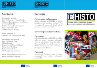 Participa
Forma parte del proyecto
¿Estas interesado en EHISTO y quieres
participar como miembro asociado? Para
formar parte de nuestra red, visita la web del
proyecto y envíanos un e-mail!
www.european-crossroads.eu
Newsletter
El boletíninformativo de EHISTO sepublica
cada seis meses y contiene información
sobre las actividades e hitos alcanzados en
el proyecto. Todos los miembros aportan las
últimas noticias acerca de los estudios y las
investigaciones realizadas.
Facebook
Búscanos en Facebook y únete a nuestra
comunidad para recibir información
actualizada!
Contacto
Coordinador nacional
Prof. Dr. Francisco J. García Peñalvo
GRupo de Investigación en InterAcción y
eLearning (GRIAL)
IUCE – Universidad de Salamanca
Paseo de Canalejas, 169
37008 Salamanca - España
Email: grial@usal.es
Teléfono: +34 923294500 ext. 3433
Coordinador internacional
Prof. Dr. Susanne Popp
Miriam Hannig
Department of History Didactics
University of Augsburg
Universitätsstraße 10
86159 Augsburg - Germany
Email: info@european-crossroads.eu
Phone: 0049(0)821 598 5556
 