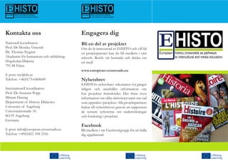 Engagera dig
Bli en del av projektet
Om du är intresserad av EHISTO och vill bli
en projektpartner kan du bli medlem i vårt
nätverk. Besök vår hemsida och skicka oss
ett mejl!
www.european-crossroads.eu
Nyhetsbrev
EHISTO:s nyhetsbrev utkommer två gånger
årligen och innehåller information om
hur projektet framskrider. Det finns även
information om olika aktiviteter samt om vad
som uppnåtts i projektet. Alla projektpartners
bidrar till nyhetsbrevet genom att rapportera
de senaste nyheterna om undersökningar
och forskning i projektet.
Facebook
Bli medlem i vår Facebookgrupp för att hålla
dig uppdaterad.
Kontakta oss
Nationell koordinator:
Prof. Dr Monika Vinterek
Dr. Thomas Nygren
Akademin för humaniora och utbildning
Högskolan Dalarna
791 88 Falun
E-post: tny@du.se
Telefon: +46(0)73-6468649
Internationell koordinator:
Prof. Dr. Susanne Popp
Miriam Hannig	
Department of History Didactics
University of Augsburg
Universitätsstraße 10
86159 Augsburg
Germany
E-post: info@european-crossroads.eu
Telefon: +49(0)821 598 5556
 