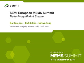SEMI European MEMS Summit
Make Every Market Smarter
Conference – Exhibition - Networking
Maritim Hotel Stuttgart (Germany) – Sept 15-16, 2016
 