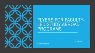 FLYERS FOR FACULTY-
LED STUDY ABROAD
PROGRAMS
- Varun
Kamal Nigam
 