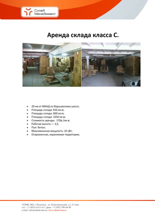 Аренда склада класса С.




        20 км от МКАД по Варшавскому шоссе;
        Площадь склада: 650 кв.м;
        Площадь склада: 600 кв.м;
        Площадь склада: 1050 кв.м;
        Стоимость аренды: 170р./кв.м.
        Рабочая высота — 3,5;
        Пол: бетон;
        Максимальная мощность: 10 кВт;
        Огороженная, охраняемая территория;




142000, МО, г.Подольск, ул. Комсомольская, д.1, 8 этаж
тел.: +7 (495) 6-611-611, факс: +7 (495) 708-44-90
e-mail: info@sklad-man.ru, www.sklad-man.ru
 