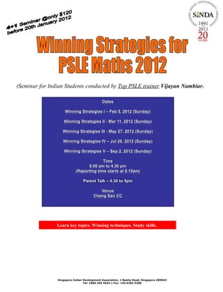 Winning Strategies for PSLE Maths 2012 Singapore Indian Development Association, 1 Beatty Road, Singapore 209943 Tel: 1800 295 4554 | Fax: +65 6392 4300 (Seminar for Indian Students conducted by  Top PSLE trainer   Vijayan Nambiar ) Learn key topics. Winning techniques. Study skills.   