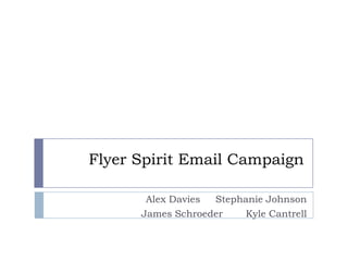 Flyer Spirit Email Campaign

       Alex Davies Stephanie Johnson
      James Schroeder   Kyle Cantrell
 