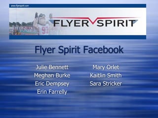 Flyer Spirit Facebook
Julie Bennett     Mary Orlet
Meghan Burke     Kaitlin Smith
Eric Dempsey     Sara Stricker
 Erin Farrelly
 