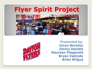 Flyer Spirit Project




                Presented by:
               Coryn Borecky
               Jimmy Daniels
           Maureen Fitzgerald
              Bryan Vedrody
                 Brian Wilgus
 