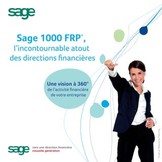 Sage 1000 FRP*,
 l’incontournable atout
des directions ﬁnancières


                Une vision à 360°
                 de l’activité ﬁnancière
                  de votre entreprise




                                           * Finance Ressource Planning
      vers une direction financière
      nouvelle génération
 