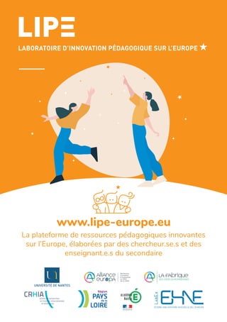 La plateforme de ressources pédagogiques innovantes
sur l’Europe, élaborées par des chercheur.se.s et des
enseignant.e.s du secondaire
www.lipe-europe.eu
 