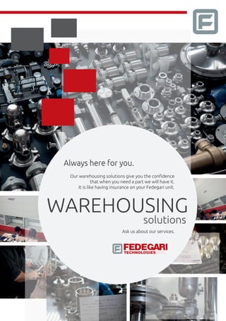 WAREHOUSING
solutions
Our warehousing solutions give you the conﬁdence
that when you need a part we will have it.
It is like having insurance on your Fedegari unit.
Ask us about our services.
Always here for you.
INC.TECHNOLOGIES
 