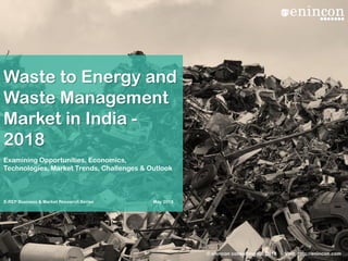 Waste to Energy and
Waste Management
Market in India -
2018
Examining Opportunities, Economics,
Technologies, Market Trends, Challenges & Outlook
May 2018E-REP Business & Market Research Series
© enincon consulting llp, 2018 Visit: http://enincon.com
 