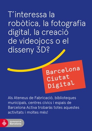 Als Ateneus de Fabricació, biblioteques
municipals, centres cívics i espais de
Barcelona Activa trobaràs totes aquestes
activitats i moltes més!
T’interessa la
robòtica, la fotografia
digital, la creació
de videojocs o el
disseny 3D?
 