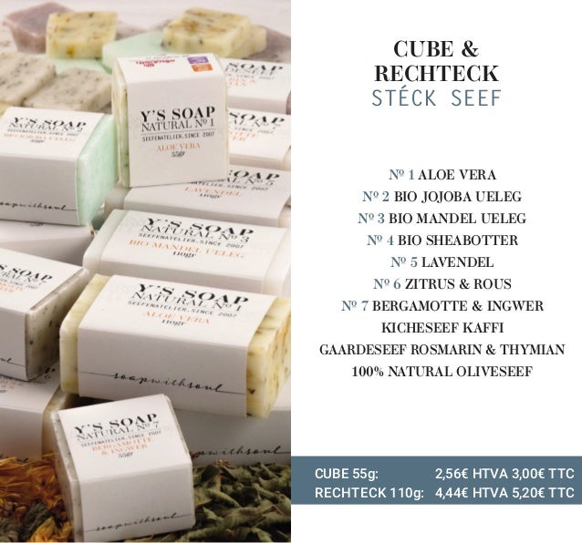 CUBE &
RECHTECK
STÉCK SEEF
Nº 1 ALOE VERA
Nº 2 BIO JOJOBA UELEG
Nº 3 BIO MANDEL UELEG
Nº 4 BIO SHEABOTTER
Nº 5 LAVENDEL
Nº...