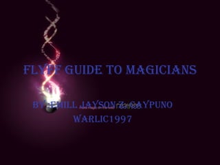 Flyff Guide to Magicians By :Emill Jayson Z. Caypuno Warlic1997 