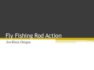 Fly Fishing Rod Action
Joe Rizzi, Oregon
 