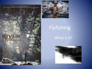 Flyfishing 
What is It? 
 
