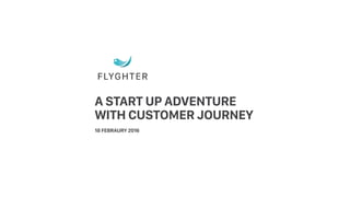 A START UP ADVENTURE
WITH CUSTOMER JOURNEY
18 FEBRAURY 2016
 