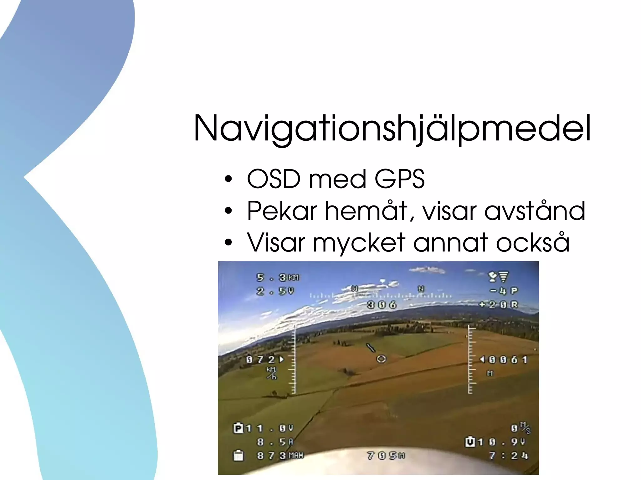 Navigationshjälpmedel
●
OSD med GPS
●
Pekar hemåt, visar avstånd
●
Visar mycket annat också
 