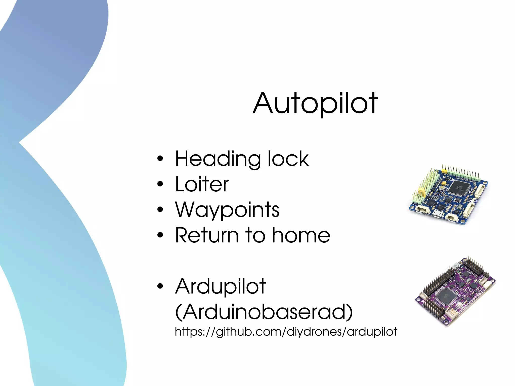 Autopilot
●
Heading lock
●
Loiter
●
Waypoints
●
Return to home
●
Ardupilot
(Arduinobaserad)
https://github.com/diydrones/ardupilot
 