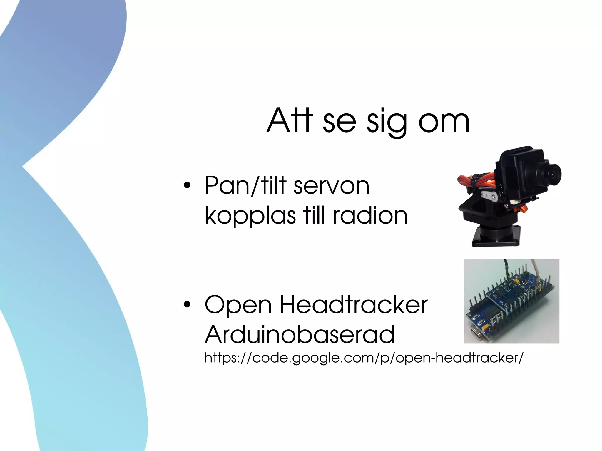 Att se sig om
●
Pan/tilt servon
kopplas till radion
●
Open Headtracker
Arduinobaserad
https://code.google.com/p/open­headtracker/
 