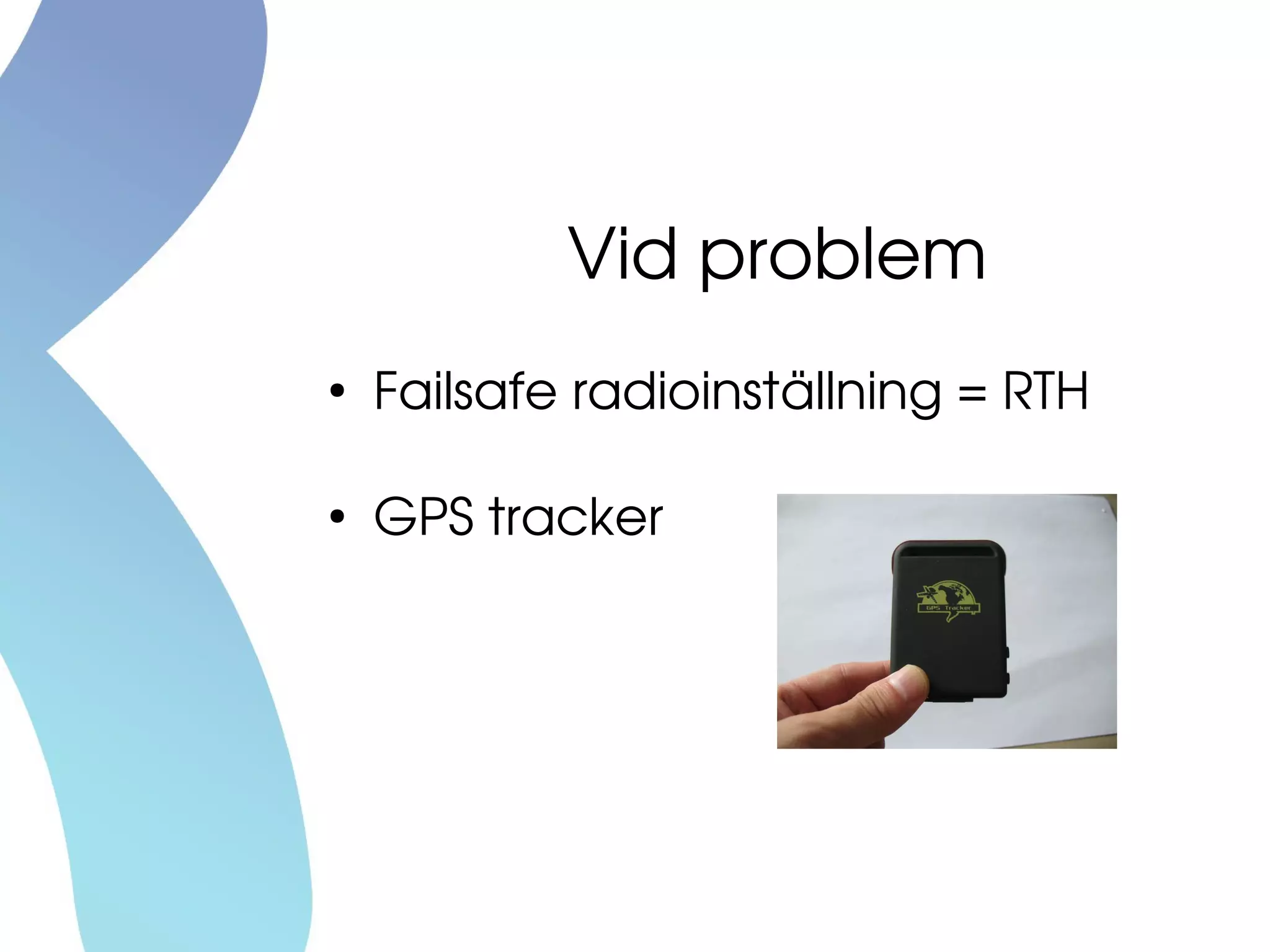 Vid problem
●
Failsafe radioinställning = RTH
●
GPS tracker
 