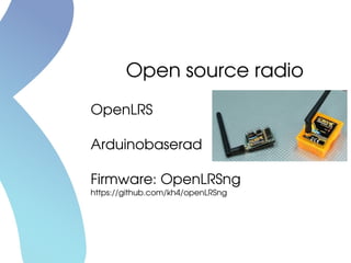 OpenLRS
Arduinobaserad
Firmware: OpenLRSng
https://github.com/kh4/openLRSng
Open source radio
 