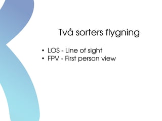 Två sorters flygning
●
LOS ­ Line of sight
●
FPV ­ First person view
 