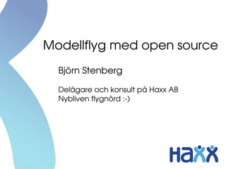Modellflyg med open source
Björn Stenberg
Delägare och konsult på Haxx AB
Nybliven flygnörd :­)
 