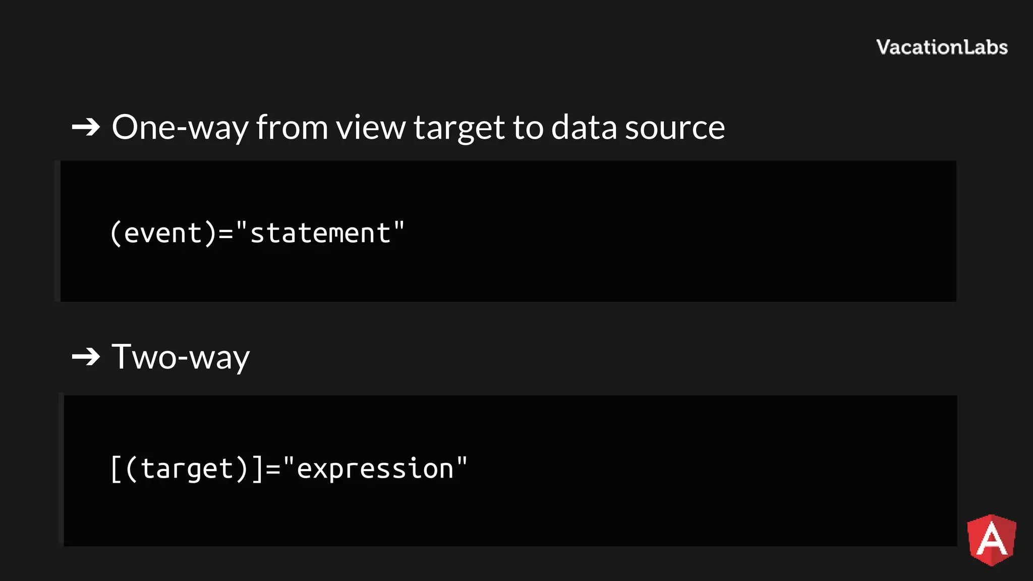 ➔ One-way from view target to data source ➔ Two-way (event)="statement" [(target)]="expression" 