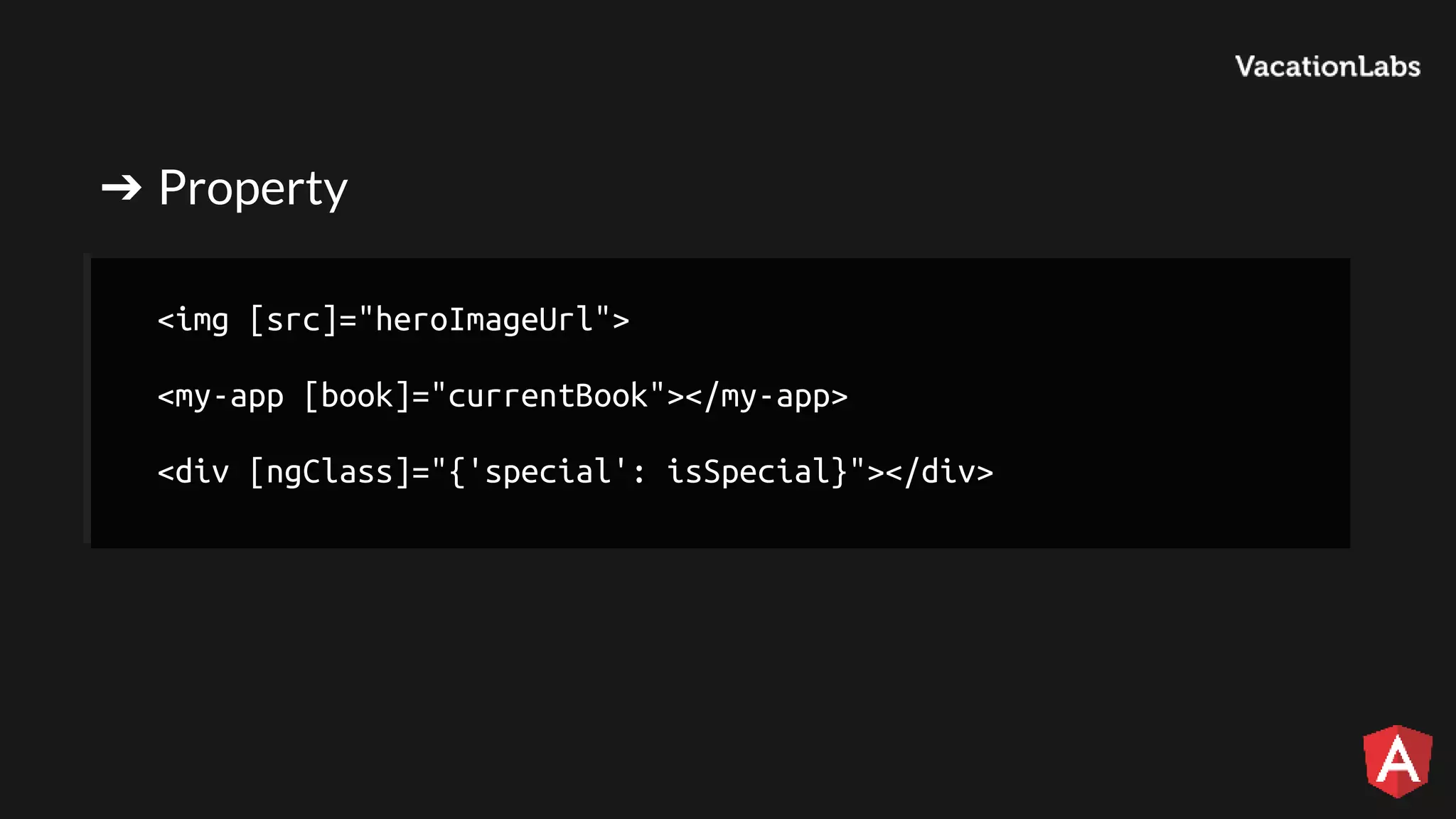 ➔ Property <img [src]="heroImageUrl"> <my-app [book]="currentBook"></my-app> <div [ngClass]="{'special': isSpecial}"></div> 