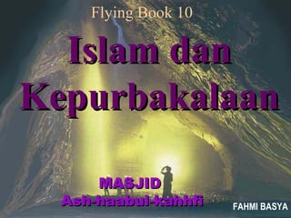 MASJIDMASJID
Ash-haabul-kahhfiAsh-haabul-kahhfi
Islam danIslam dan
KepurbakalaanKepurbakalaan
FAHMI BASYA
Flying Book 10
 