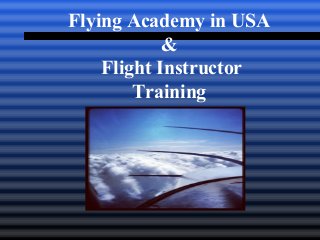 Flying Academy in USA 
& 
Flight Instructor 
Training 
 