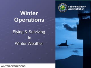 WINTER OPERATIONS
Flying & SurvivingFlying & Surviving
InIn
Winter WeatherWinter Weather
Winter
Operations
 