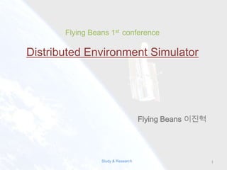 Flying Beans 1st  conference Distributed EnvironmentSimulator  Flying Beans이진혁 1 Study & Research 