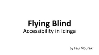 Accessibility in Icinga
Flying Blind
by Feu Mourek
 