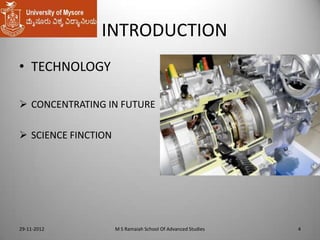 INTRODUCTION
• TECHNOLOGY
 CONCENTRATING IN FUTURE

 SCIENCE FINCTION

29-11-2012

M S Ramaiah School Of Advanced Studies

4

 