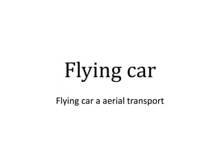 Flying car
Flying car a aerial transport
 