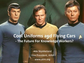 Cool Uniforms and Flying Cars- The Future For Knowledge Workers? AtleSkjekkeland Vice President, AIIM www.aiim.org 