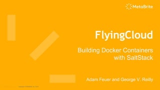 Copyright © MetaBrite, Inc. 2016
FlyingCloud
Building Docker Containers
with SaltStack
Adam Feuer and George V. Reilly
 