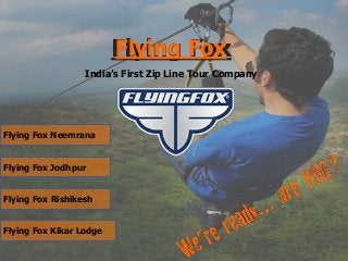 Flying Fox
India’s First Zip Line Tour Company
Flying Fox Neemrana
Flying Fox Jodhpur
Flying Fox Rishikesh
Flying Fox Kikar Lodge
 