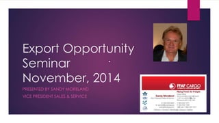 Export Opportunity
Seminar
November, 2014
PRESENTED BY SANDY MORELAND
VICE PRESIDENT SALES & SERVICE
 