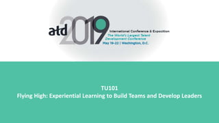 TU101
Flying High: Experiential Learning to Build Teams and Develop Leaders
 