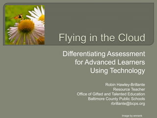 Differentiating Assessment
     for Advanced Learners
          Using Technology
                      Robin Hawley-Brillante
                          Resource Teacher
    Office of Gifted and Talented Education
           Baltimore County Public Schools
                        rbrillante@bcps.org

                              Image by emrank
 