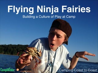 Flying Ninja Fairies
Building a Culture of Play at Camp
Camping Coast to Coast
 