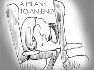 A MEANS
TO AN END…
 