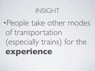INSIGHT
•People take other modes
of transportation
(especially trains) for the
experience
 