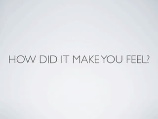 HOW DID IT MAKE YOU FEEL?
 