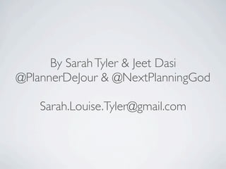 By Sarah Tyler & Jeet Dasi
@PlannerDeJour & @NextPlanningGod

    Sarah.Louise.Tyler@gmail.com
 